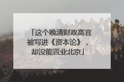 这个晚清财政高官被写进《资本论》，却没能置业北京