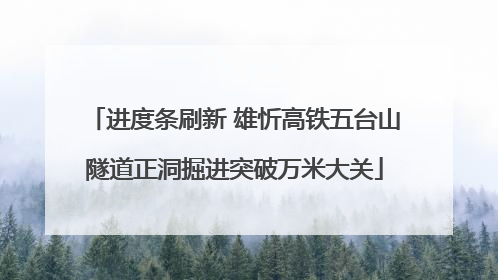 进度条刷新 雄忻高铁五台山隧道正洞掘进突破万米大关