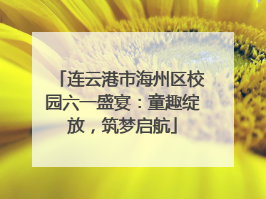 连云港市海州区校园六一盛宴：童趣绽放，筑梦启航