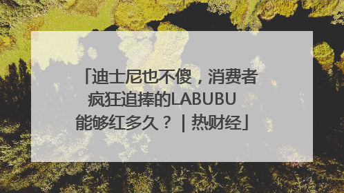 迪士尼也不傻，消费者疯狂追捧的LABUBU能够红多久？｜热财经