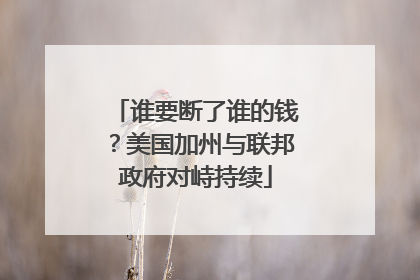 谁要断了谁的钱？美国加州与联邦政府对峙持续