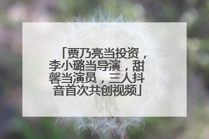 贾乃亮当投资，李小璐当导演，甜馨当演员，三人抖音首次共创视频