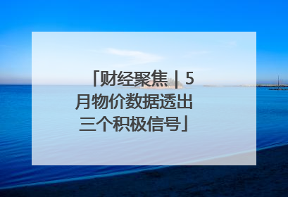 财经聚焦｜5月物价数据透出三个积极信号