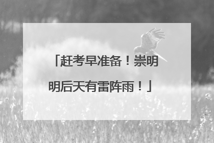 赶考早准备！崇明明后天有雷阵雨！