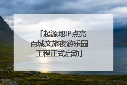 起源地IP点亮百城文旅夜游乐园工程正式启动