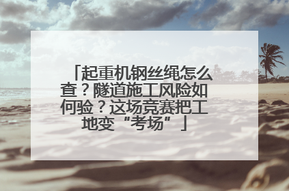 起重机钢丝绳怎么查？隧道施工风险如何验？这场竞赛把工地变“考场”