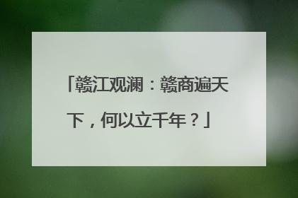赣江观澜：赣商遍天下，何以立千年？