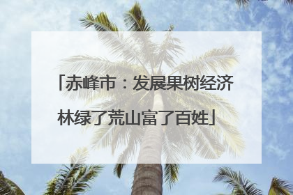 赤峰市：发展果树经济林绿了荒山富了百姓