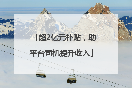 超2亿元补贴，助平台司机提升收入