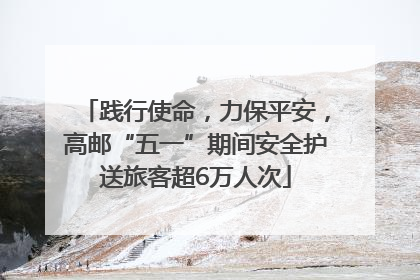 践行使命，力保平安，高邮“五一”期间安全护送旅客超6万人次
