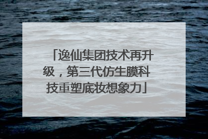 逸仙集团技术再升级，第三代仿生膜科技重塑底妆想象力
