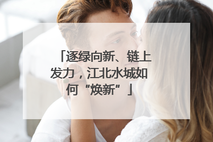逐绿向新、链上发力，江北水城如何“焕新”