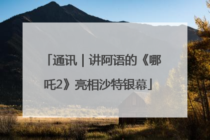通讯｜讲阿语的《哪吒2》亮相沙特银幕