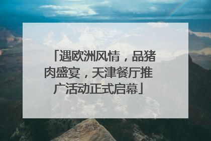 遇欧洲风情，品猪肉盛宴，天津餐厅推广活动正式启幕