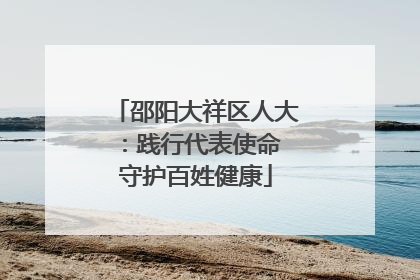 邵阳大祥区人大：践行代表使命 守护百姓健康