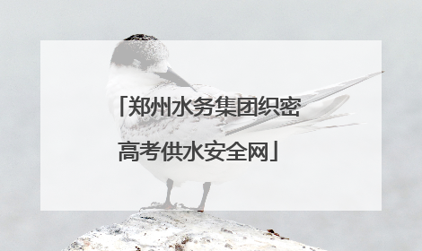 郑州水务集团织密高考供水安全网