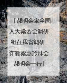 郝明金率全国人大常委会调研组在我省调研 许勤梁惠玲拜会郝明金一行