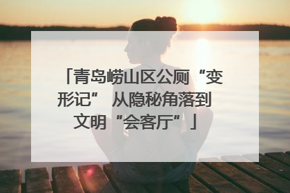 青岛崂山区公厕“变形记” 从隐秘角落到文明“会客厅”