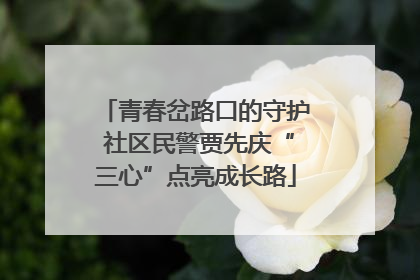 青春岔路口的守护 社区民警贾先庆“三心”点亮成长路