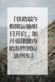 铁路端午假期运输明日开启，加开京津冀内始发终到短途列车