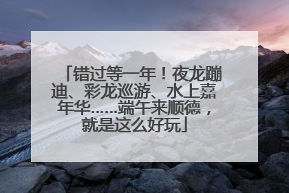 错过等一年！夜龙蹦迪、彩龙巡游、水上嘉年华……端午来顺德，就是这么好玩