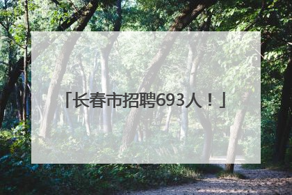 长春市招聘693人！