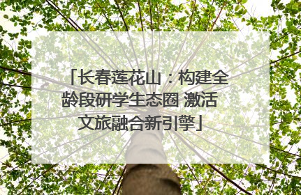 长春莲花山：构建全龄段研学生态圈 激活文旅融合新引擎