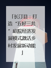 长汀县：打造“五好三共”庭院经济发展模式激活乡村发展新动能
