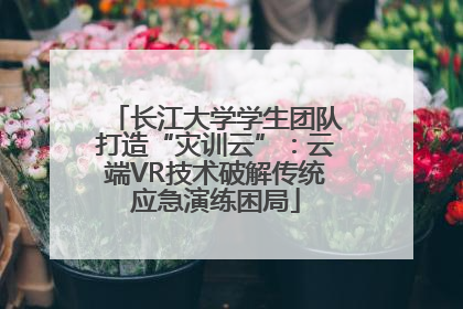 长江大学学生团队打造“灾训云”：云端VR技术破解传统应急演练困局