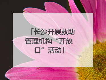 长沙开展救助管理机构“开放日”活动