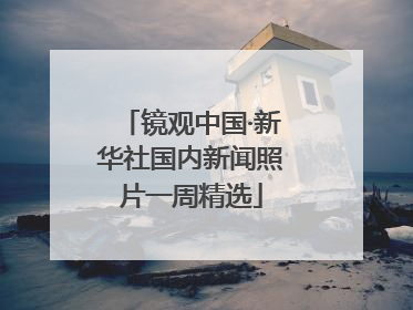 镜观中国·新华社国内新闻照片一周精选