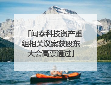 闻泰科技资产重组相关议案获股东大会高票通过