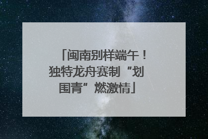 闽南别样端午！独特龙舟赛制“划围青”燃激情