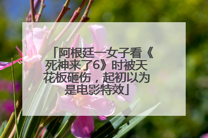 阿根廷一女子看《死神来了6》时被天花板砸伤，起初以为是电影特效
