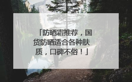 防晒霜推荐，国货防晒适合各种肤质，口碑不俗！