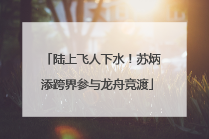 陆上飞人下水！苏炳添跨界参与龙舟竞渡