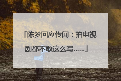 陈梦回应传闻：拍电视剧都不敢这么写……
