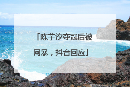 陈芋汐夺冠后被网暴，抖音回应