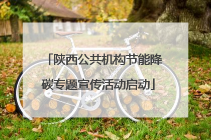 陕西公共机构节能降碳专题宣传活动启动