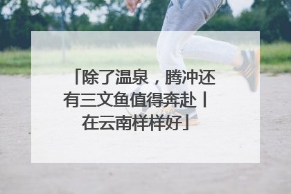 除了温泉，腾冲还有三文鱼值得奔赴丨在云南样样好