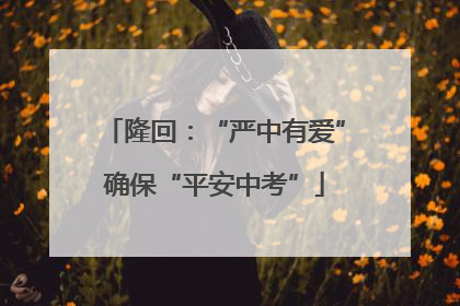 隆回：“严中有爱”确保“平安中考”