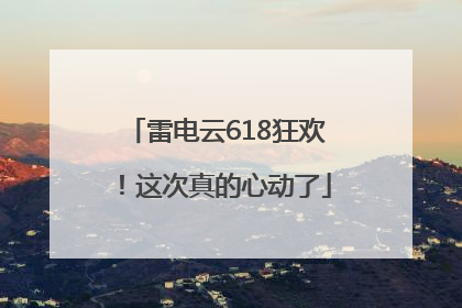 雷电云618狂欢！这次真的心动了