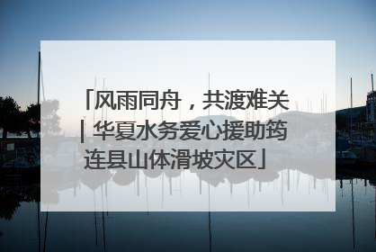 风雨同舟，共渡难关｜华夏水务爱心援助筠连县山体滑坡灾区