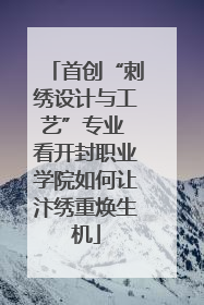 首创“刺绣设计与工艺”专业 看开封职业学院如何让汴绣重焕生机
