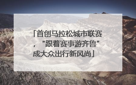 首创马拉松城市联赛，“跟着赛事游齐鲁”成大众出行新风尚