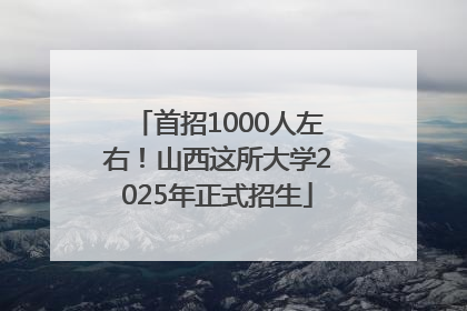 首招1000人左右！山西这所大学2025年正式招生