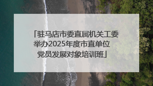 驻马店市委直属机关工委举办2025年度市直单位党员发展对象培训班