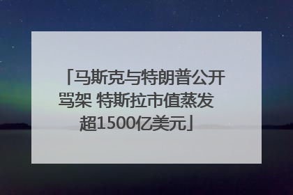 马斯克与特朗普公开骂架 特斯拉市值蒸发超1500亿美元