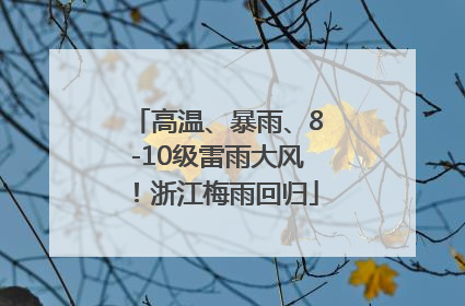 高温、暴雨、8-10级雷雨大风！浙江梅雨回归