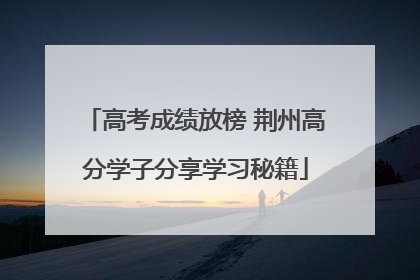 高考成绩放榜 荆州高分学子分享学习秘籍